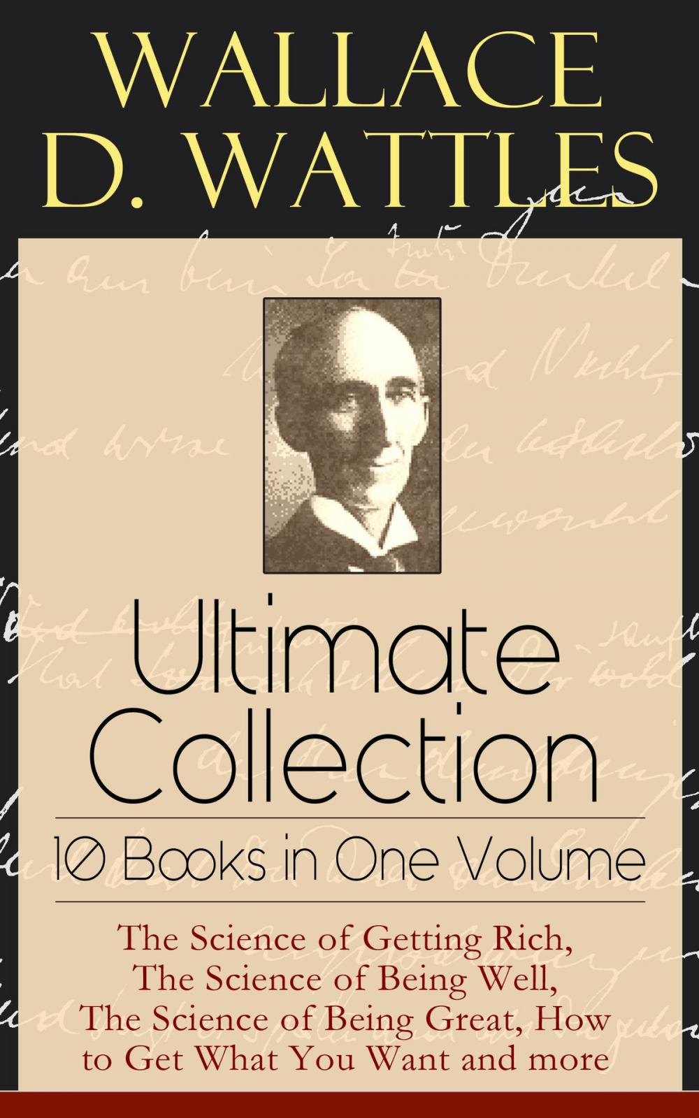 Big bigCover of Wallace D. Wattles Ultimate Collection - 10 Books in One Volume: The Science of Getting Rich, The Science of Being Well, The Science of Being Great, How to Get What You Want and more