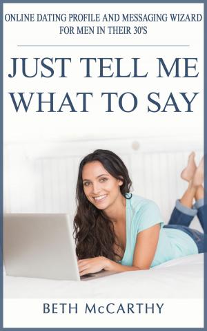 Cover of Just Tell Me What to Say. Online Dating Profile Builder and Messaging Wizard for Men in their 30's