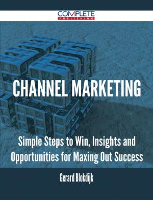 Cover of the book Channel Marketing - Simple Steps to Win, Insights and Opportunities for Maxing Out Success by Wayne Howe