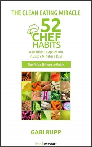Cover of the book Clean Eating Miracle - 52 Chef Habits:A Healthier, Happier You in Just 5 Minutes a Day! (The Quick Reference Guide) by Bill Height