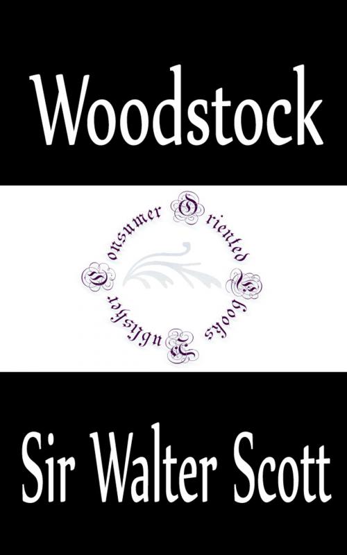 Cover of the book Woodstock, or The Cavalier: A Tale of the Year Sixteen Hundred and Fifty-one by Sir Walter Scott, Consumer Oriented Ebooks Publisher