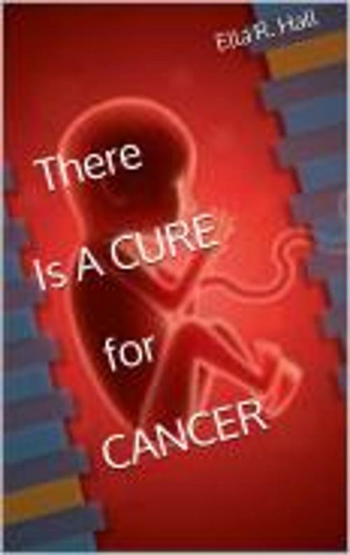 Cover of the book There Is A Cure For Cancer by Ella R. Hall, Kobo