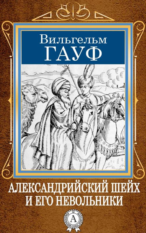 Cover of the book Александрийский шейх и его невольники by Вильгельм Гауф, Dmytro Strelbytskyy