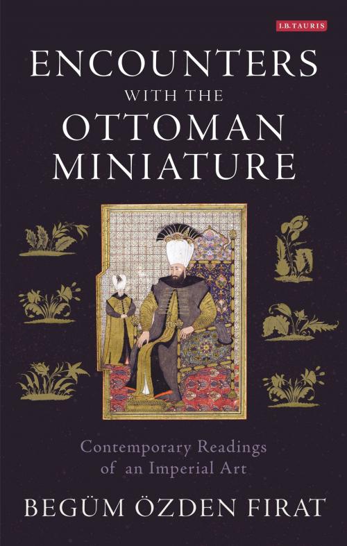 Cover of the book Encounters with the Ottoman Miniature by Begüm Özden Firat, Bloomsbury Publishing