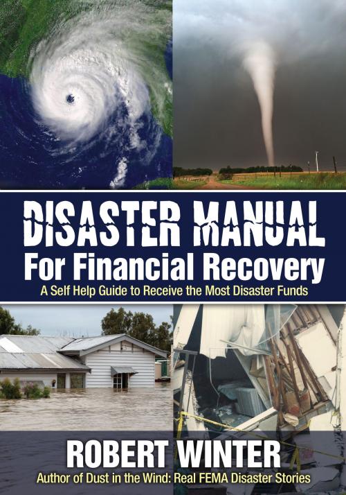 Cover of the book Disaster Manual for Financial Recovery: A Self Help Guide to Receive the Most Disaster Funds by Robert Winter, Robert Winter