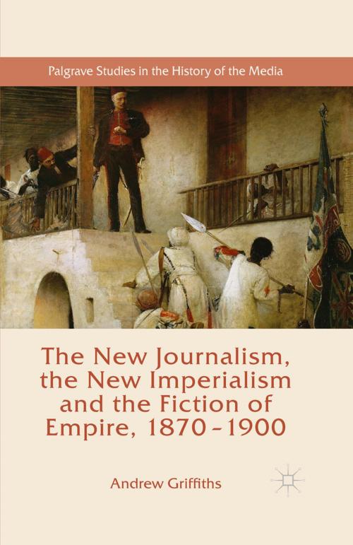 Cover of the book The New Journalism, the New Imperialism and the Fiction of Empire, 1870-1900 by Andrew Griffiths, Palgrave Macmillan UK