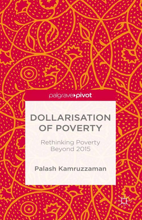 Cover of the book Dollarisation of Poverty: Rethinking Poverty Beyond 2015 by Palash Kamruzzaman, Palgrave Macmillan UK