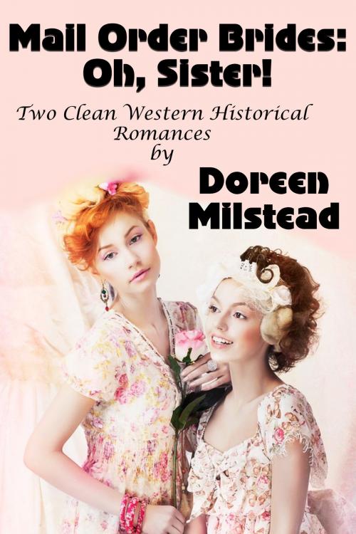 Cover of the book Mail Order Brides: Oh, Sister! (Two Clean Western Historical Romances) by Doreen Milstead, Susan Hart