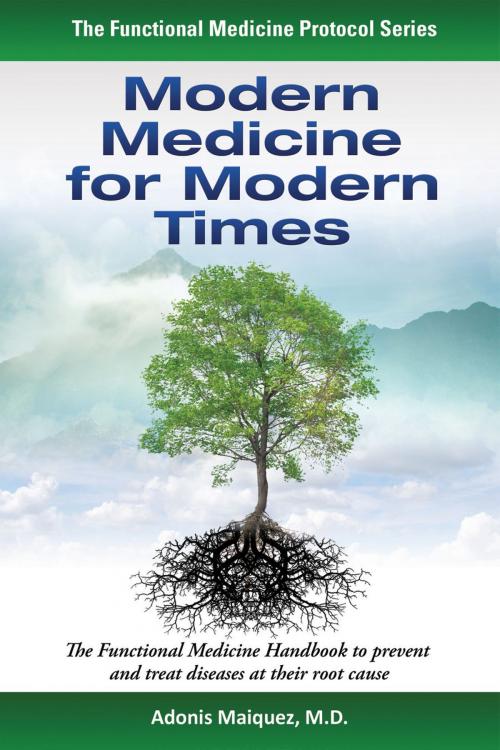 Cover of the book Modern Medicine for Modern Times: The Functional Medicine Handbook to Prevent and Treat Diseases at their Root Cause by Adonis Maiquez, M.D., Adonis Maiquez, M.D.