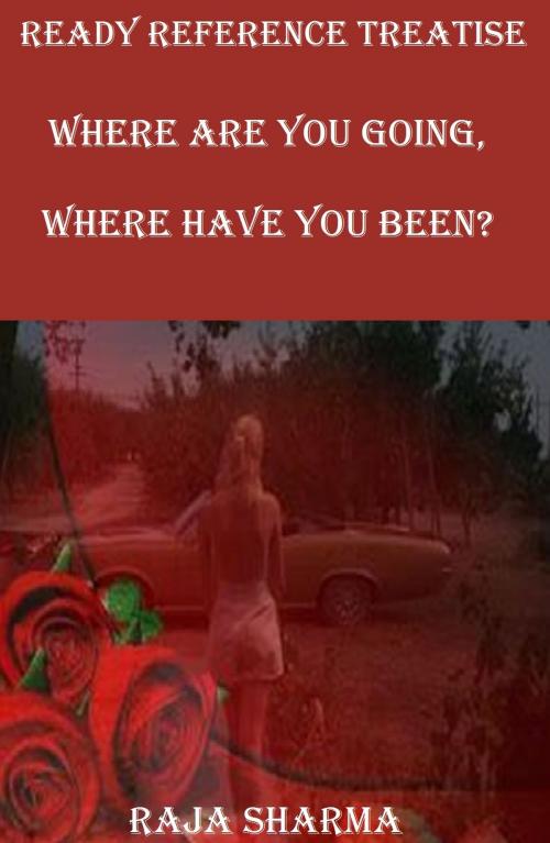 Cover of the book Ready Reference Treatise: Where Are You Going, Where Have You Been? by Raja Sharma, Raja Sharma