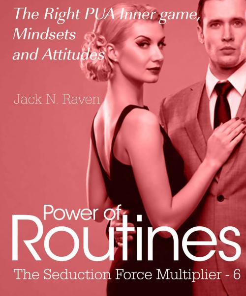 Cover of the book Seduction Force Multiplier 6: Power of Routines - The Right PUA Inner game , Mindsets and Attitudes! by Jack N. Raven, JNR Publishing Group