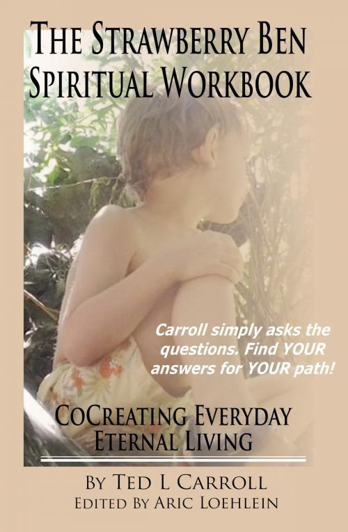 Cover of the book The Strawberry Ben Spiritual Workbook: CoCreating Everyday Eternal Living by Ted L Carroll, Ted L Carroll