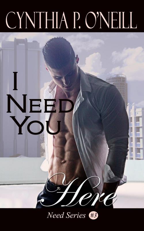 Cover of the book I Need You Here, Need #3 by Cynthia P. ONeill, Cynthia P. ONeill