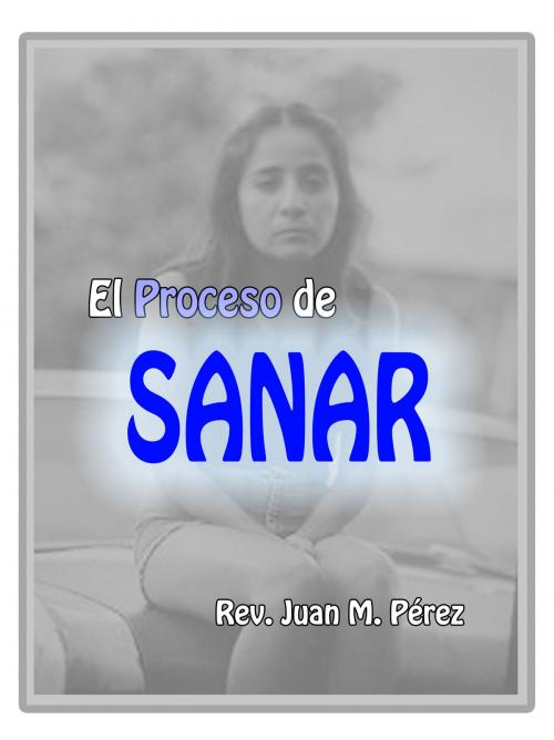 Cover of the book El Proceso De Sanar by Juan M. Perez, Juan M. Perez
