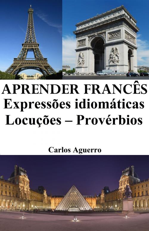 Cover of the book Aprender Francês: Expressões idiomáticas ‒ Locuções ‒ Provérbios by Carlos Aguerro, Luca Cosmi