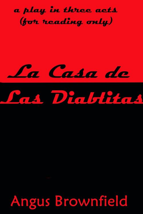 Cover of the book La Casa de Las Diablitas (a play in three acts) by Angus Brownfield, Angus Brownfield