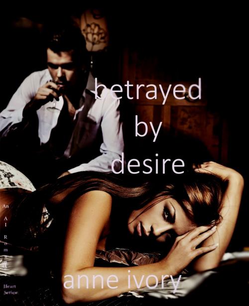 Cover of the book Betrayed By Desire by Anne Ivory, Anne Ivory