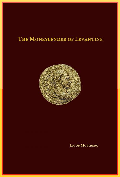 Cover of the book The Moneylender Of Levantine by Jacob Mossberg, Jacob Mossberg