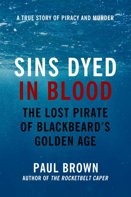 Cover of the book Sins Dyed In Blood: The Lost Pirate of Blackbeard's Golden Age by Paul Brown, Paul Brown