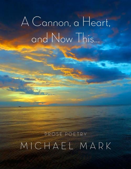 Cover of the book A Cannon, a Heart, and Now This... by Michael Mark, Lulu.com