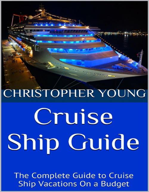 Cover of the book Cruise Ship Guide: The Complete Guide to Cruise Ship Vacations On a Budget by Christopher Young, Lulu.com