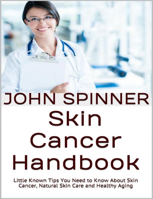 Cover of the book Skin Cancer Handbook: Little Known Tips You Need to Know About Skin Cancer, Natural Skin Care and Healthy Aging by John Spinner, Lulu.com