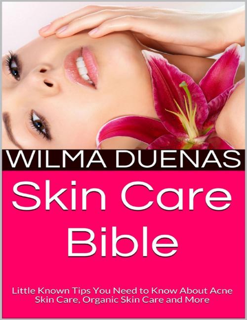 Cover of the book Skin Care Bible: Little Known Tips You Need to Know About Acne Skin Care, Organic Skin Care and More by Wilma Duenas, Lulu.com