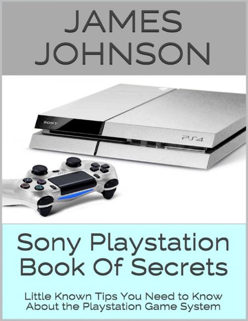 Cover of the book Sony Playstation Book of Secrets: Little Known Tips You Need to Know About the Playstation Game System by James Johnson, Lulu.com