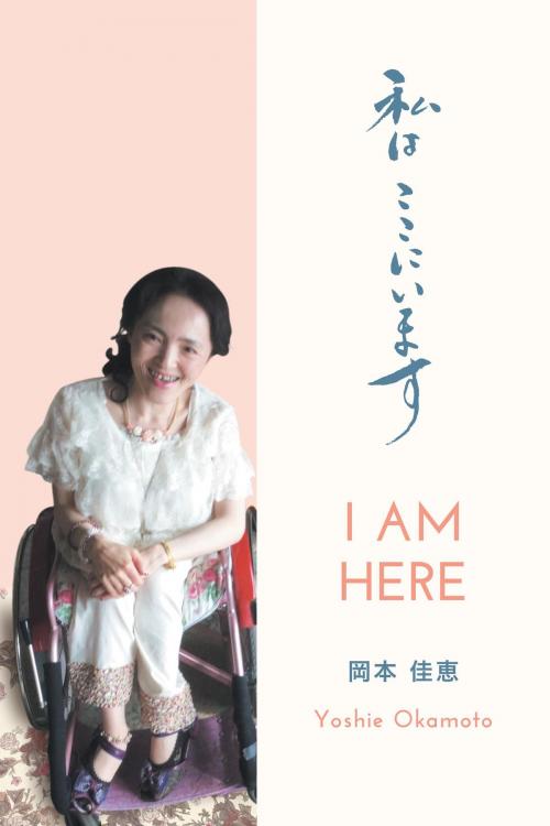 Cover of the book I am here - 私はここにいます by Yoshie Okamoto - 岡本 佳恵, FriesenPress