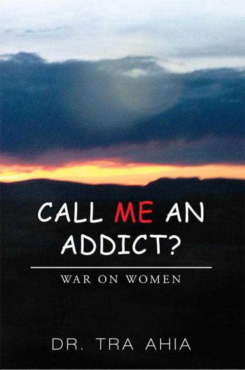 Cover of the book Call Me an Addict? by Dr. Tra Ahia, Xlibris US