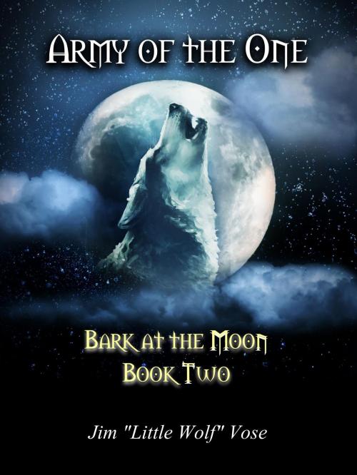 Cover of the book Army of the One: Bark at the Moon Book Two by Jim "Little Wolf" Vose, Jim "Little Wolf" Vose