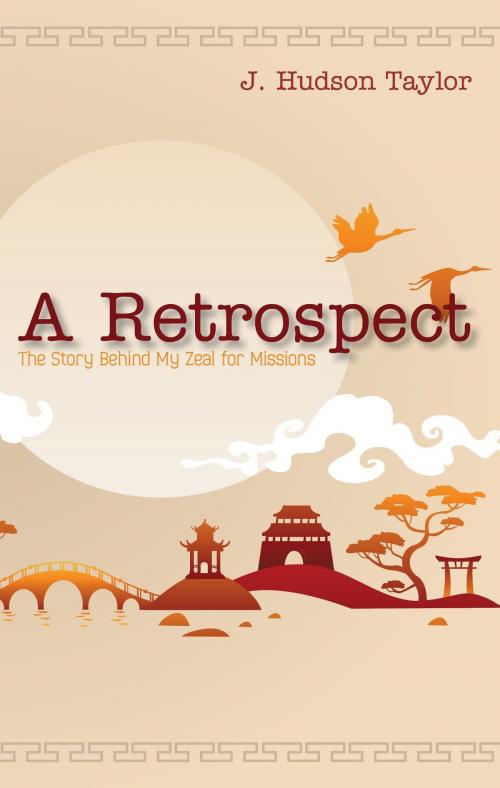 Cover of the book A Retrospect (Updated Edition): The Story Behind My Zeal for Missions by J. Hudson Taylor, Aneko Press