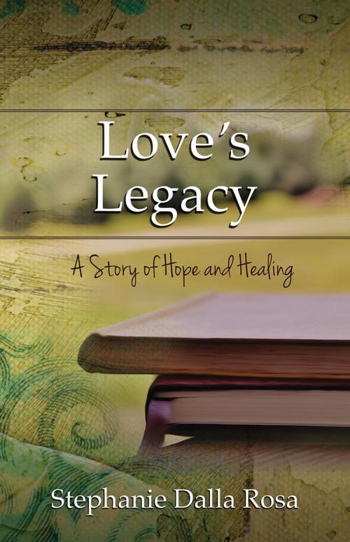 Cover of the book Love's Legacy: A Story of Hope and Healing by Stephanie Dalla Rosa, Redemption Press