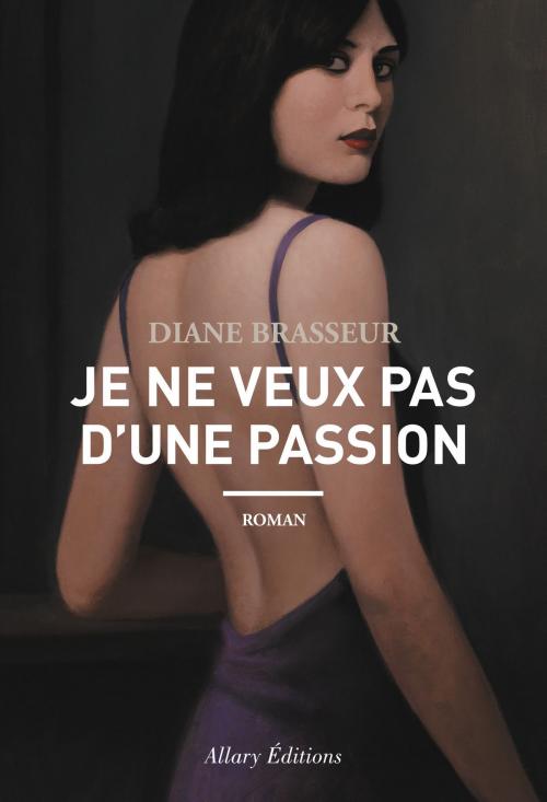 Cover of the book Je ne veux pas d'une passion by Diane Brasseur, Allary éditions