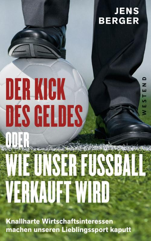 Cover of the book Der Kick des Geldes oder wie unser Fußball verkauft wird by Jens Berger, Westend Verlag