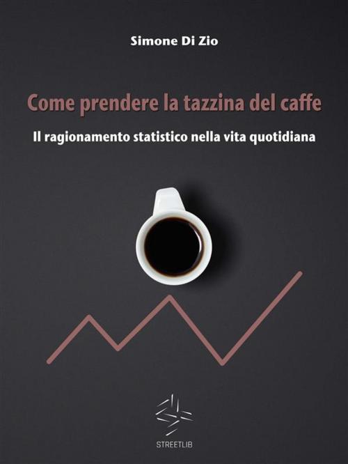 Cover of the book Come prendere la tazzina del caffè. Il ragionamento statistico nella vita quotidiana by Simone Di Zio, Simone Di Zio