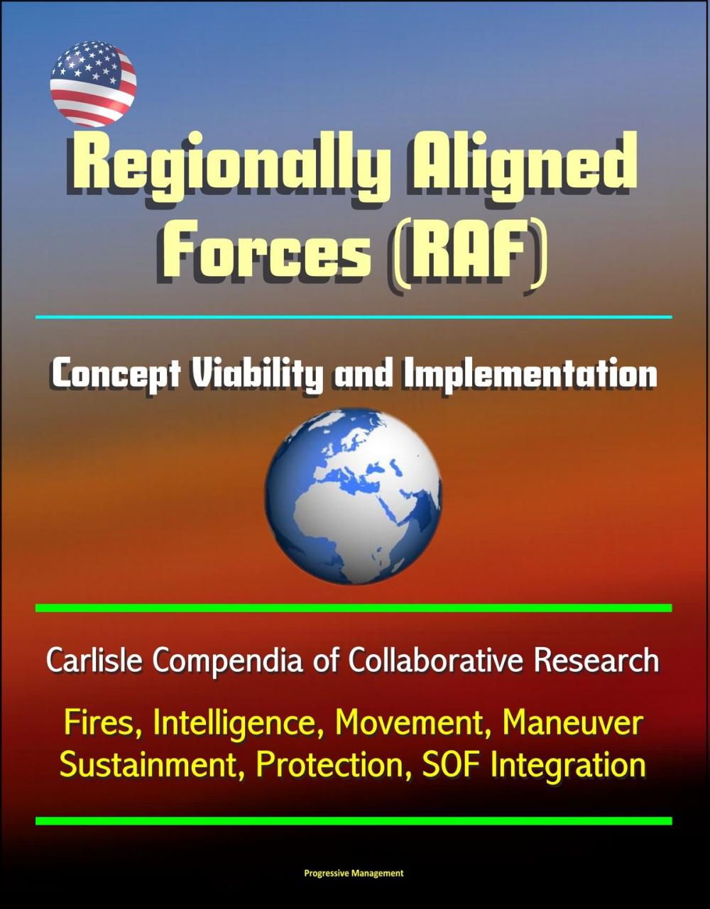 Big bigCover of Regionally Aligned Forces (RAF): Concept Viability and Implementation - Carlisle Compendia of Collaborative Research - Fires, Intelligence, Movement, Maneuver, Sustainment, Protection, SOF Integration