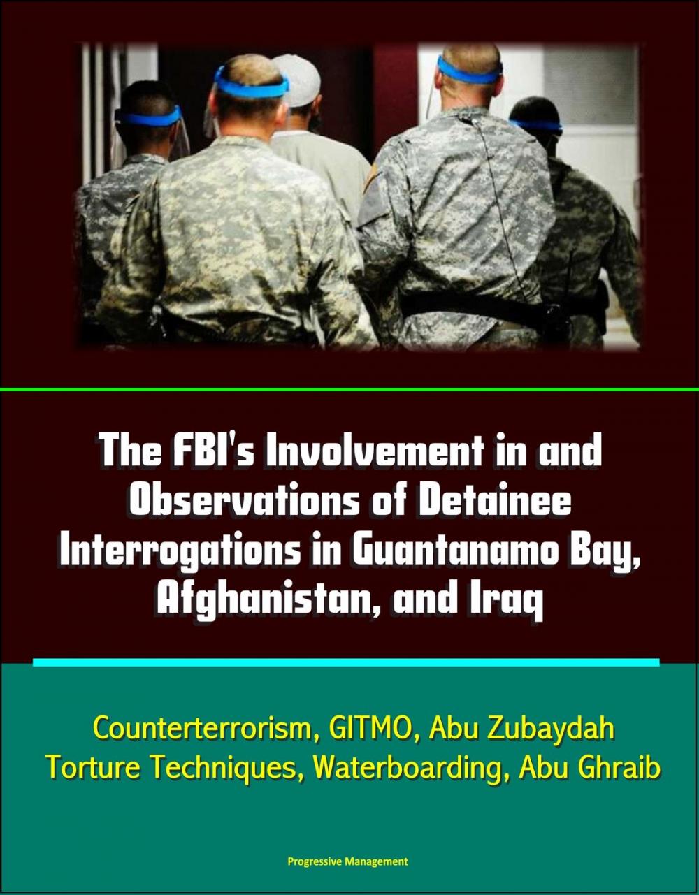 Big bigCover of The FBI's Involvement in and Observations of Detainee Interrogations in Guantanamo Bay, Afghanistan, and Iraq: Counterterrorism, GITMO, Abu Zubaydah, Torture Techniques, Waterboarding, Abu Ghraib