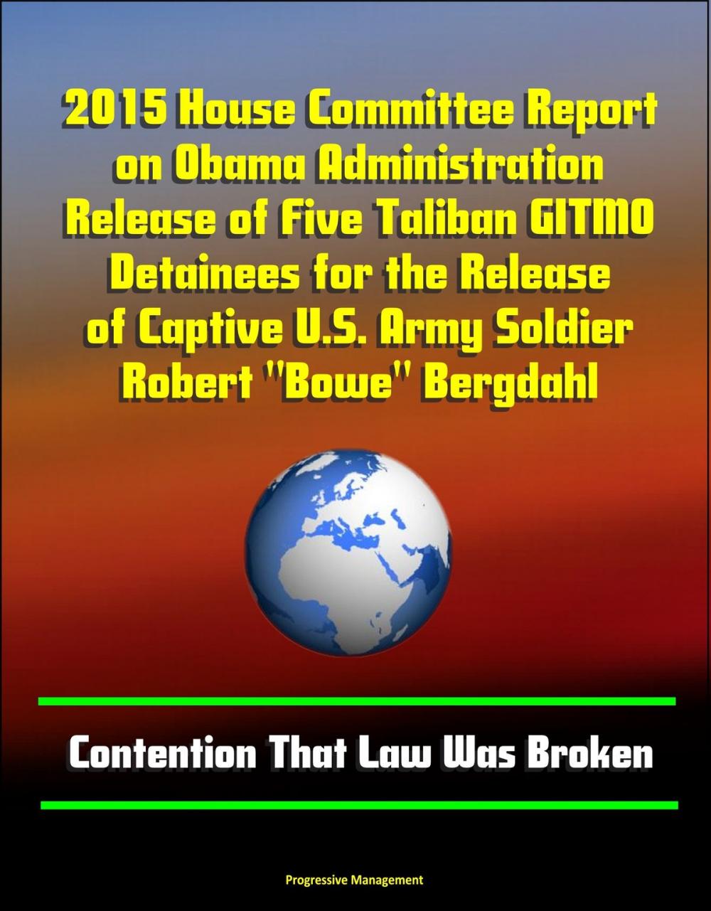 Big bigCover of 2015 House Committee Report on Obama Administration Release of Five Taliban GITMO Detainees for the Release of Captive U.S. Army Soldier Robert "Bowe" Bergdahl: Contention That Law Was Broken