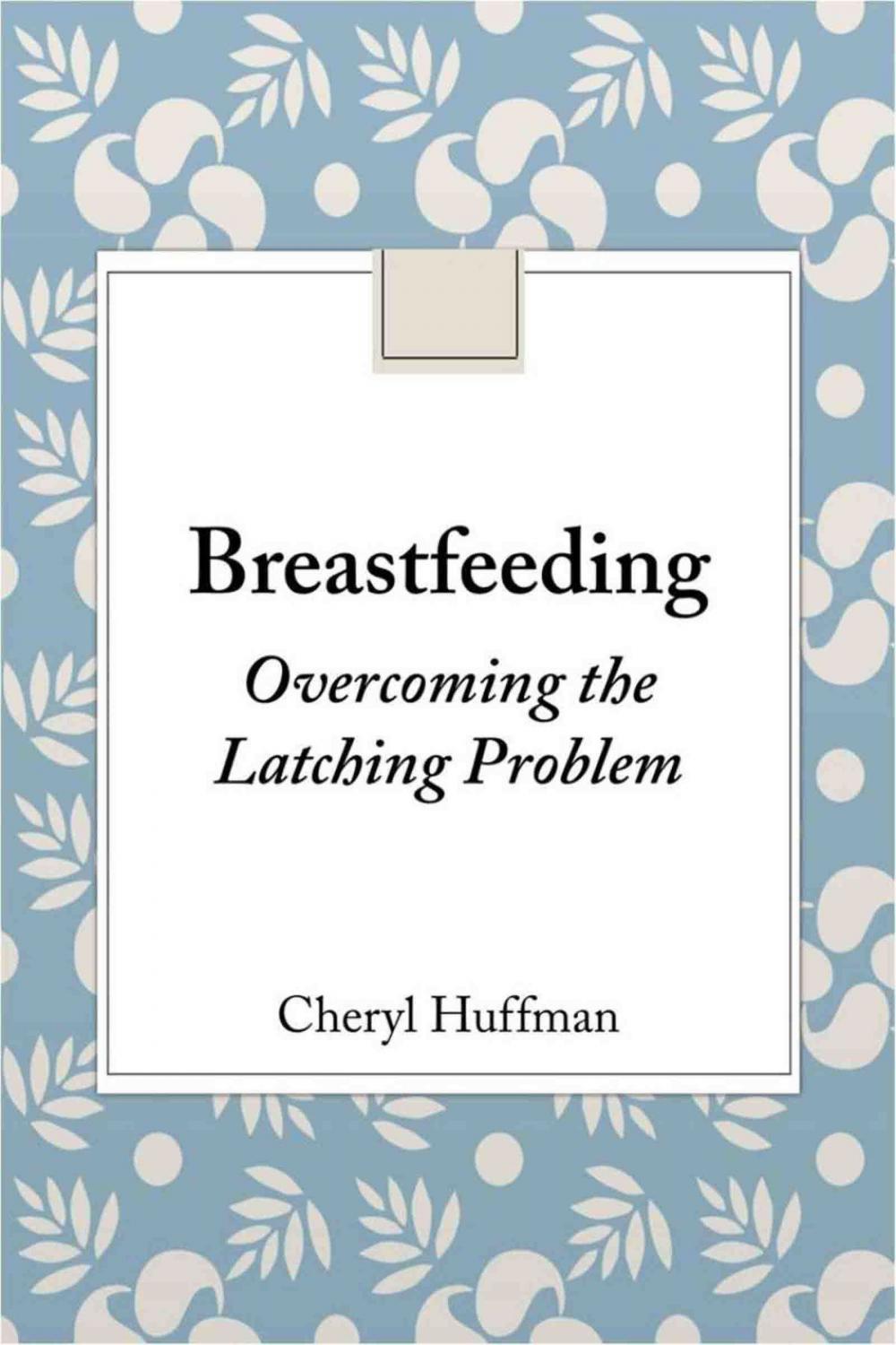 Big bigCover of Breastfeeding-Overcoming the Latching Problem