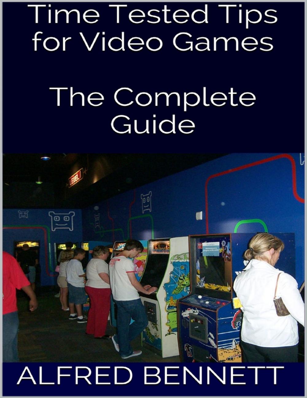 Big bigCover of Time Tested Tips for Video Games: The Complete Guide