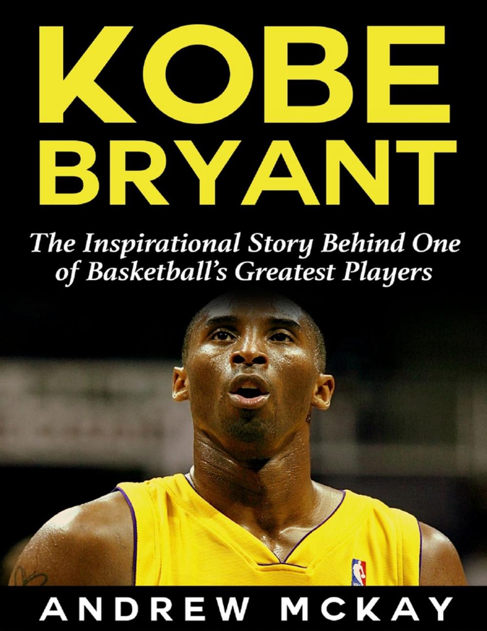 Big bigCover of Kobe Bryant: The Inspirational Story Behind One of Basketball’s Greatest Players