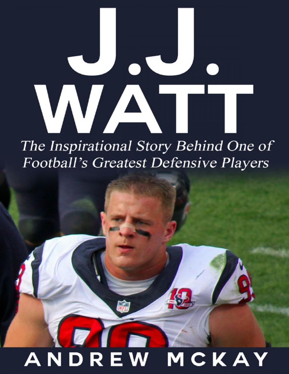 Big bigCover of J.j. Watt: The Inspirational Story Behind One of Football’s Greatest Defensive Players