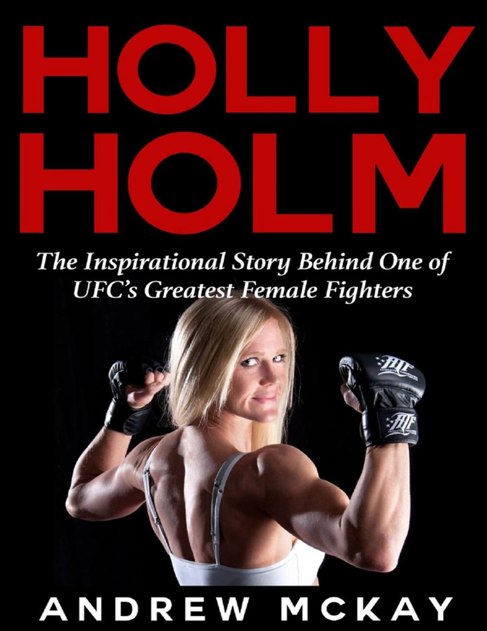 Big bigCover of Holly Holm: The Inspirational Story Behind One of Ufc's Greatest Female Fighters