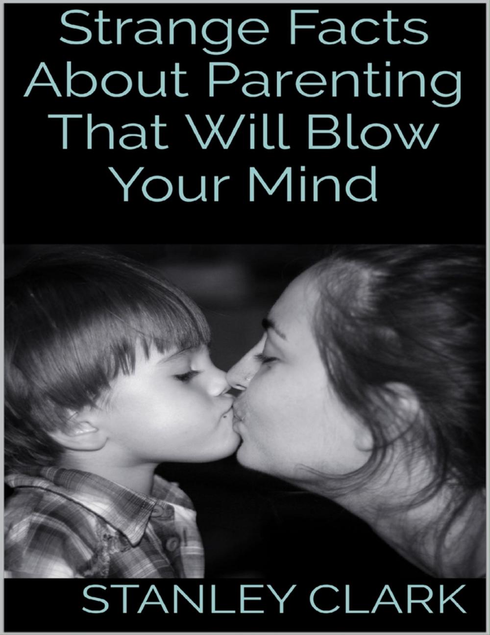 Big bigCover of Strange Facts About Parenting That Will Blow Your Mind