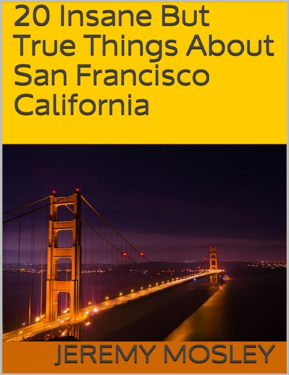 Big bigCover of 20 Insane But True Things About San Francisco California