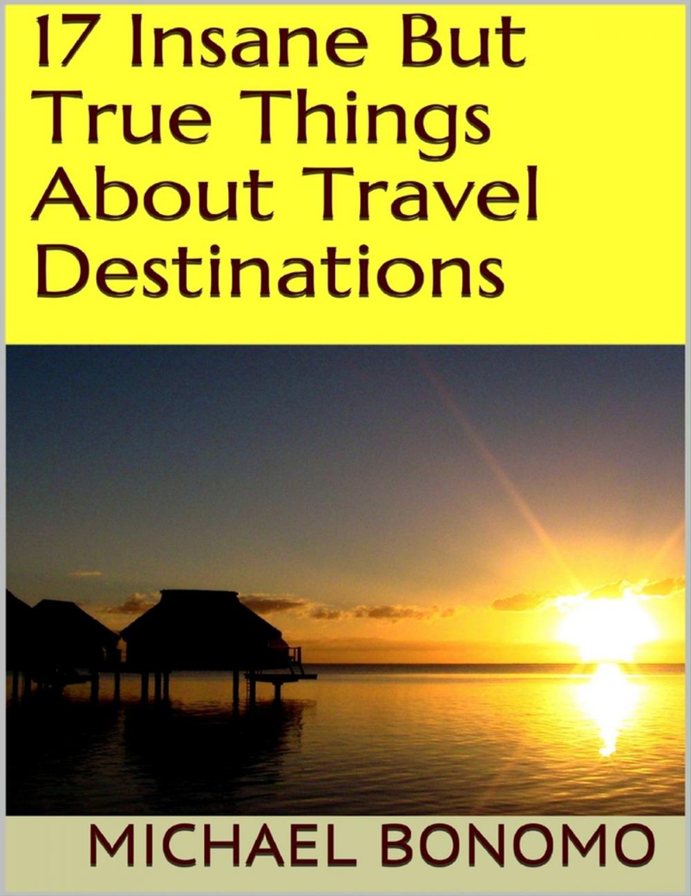 Big bigCover of 17 Insane But True Things About Travel Destinations