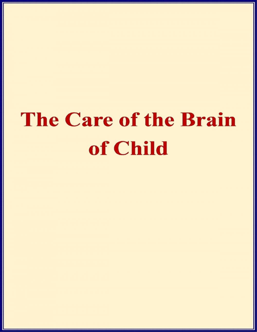 Big bigCover of The Care of the Brain of Child - When and How Shall I Begin to Train the Mind of My Child?