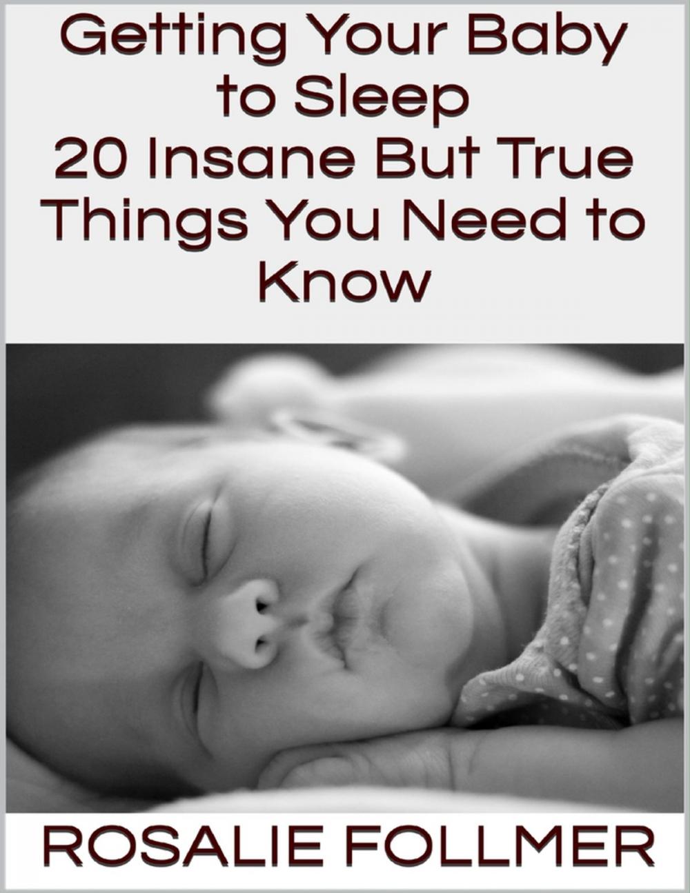 Big bigCover of Getting Your Baby to Sleep: 20 Insane But True Things You Need to Know