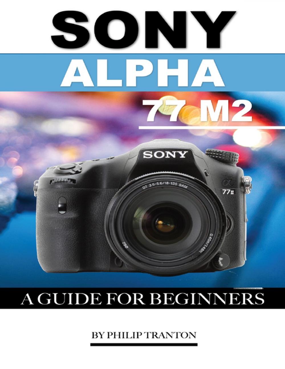 Big bigCover of Sony Alpha 77 M2: A Guide for Beginners